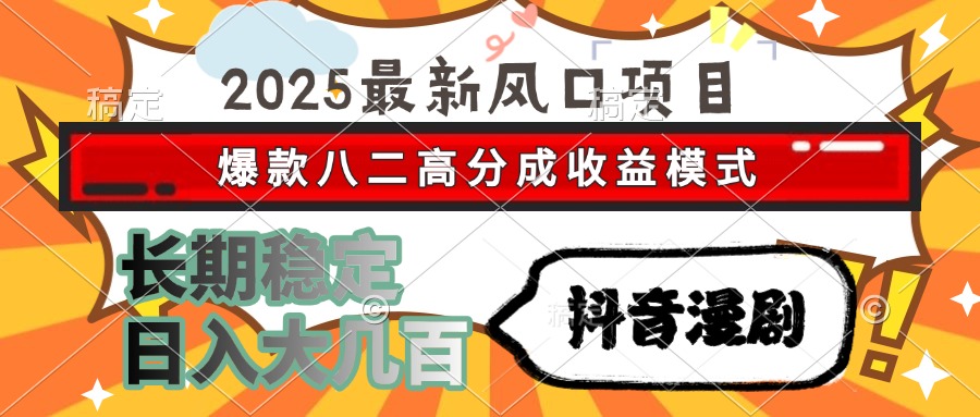 2025最新风口项目 抖音漫剧 爆款八二高分成收益模式 长期稳定日入大几百-副业金库