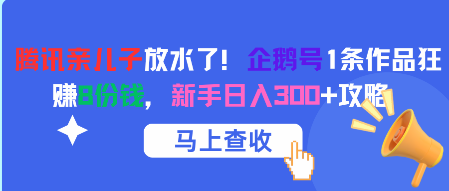 腾讯亲儿子放水了!企鹅号1条作品狂赚8份钱,新手日入300+攻略-副业金库