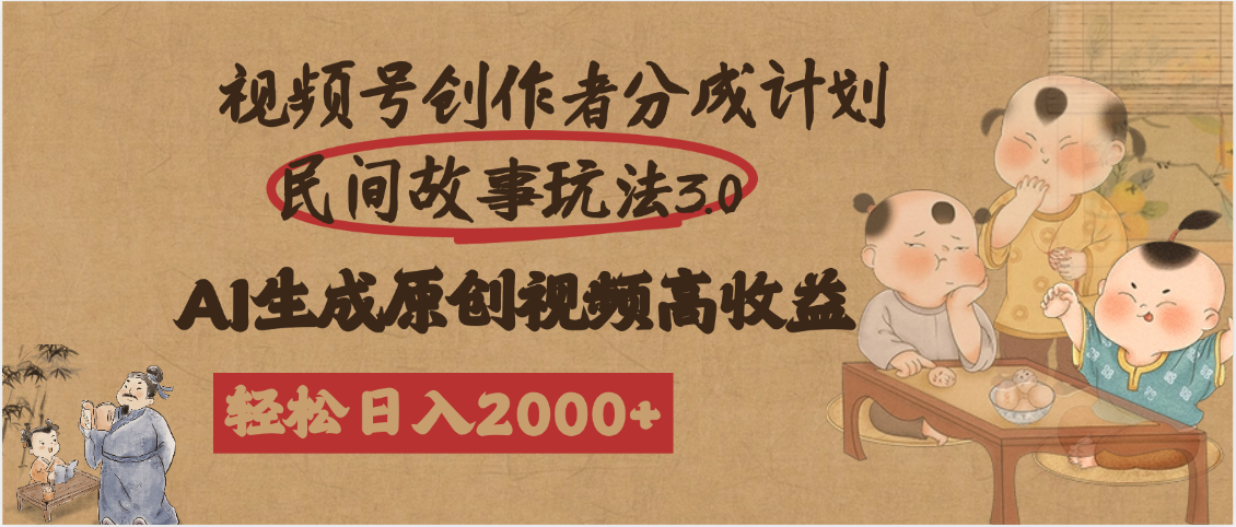 视频号创作者分成民间故事玩法3.0，100%原创视频高收益，轻松日入2000+-副业金库