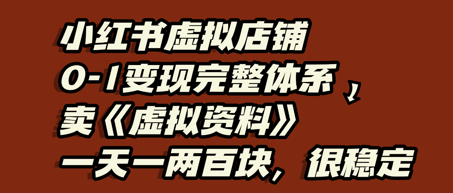 小红书虚拟店铺0-1变现完整体系:虚拟资料,一天一两百块,很稳定-副业金库