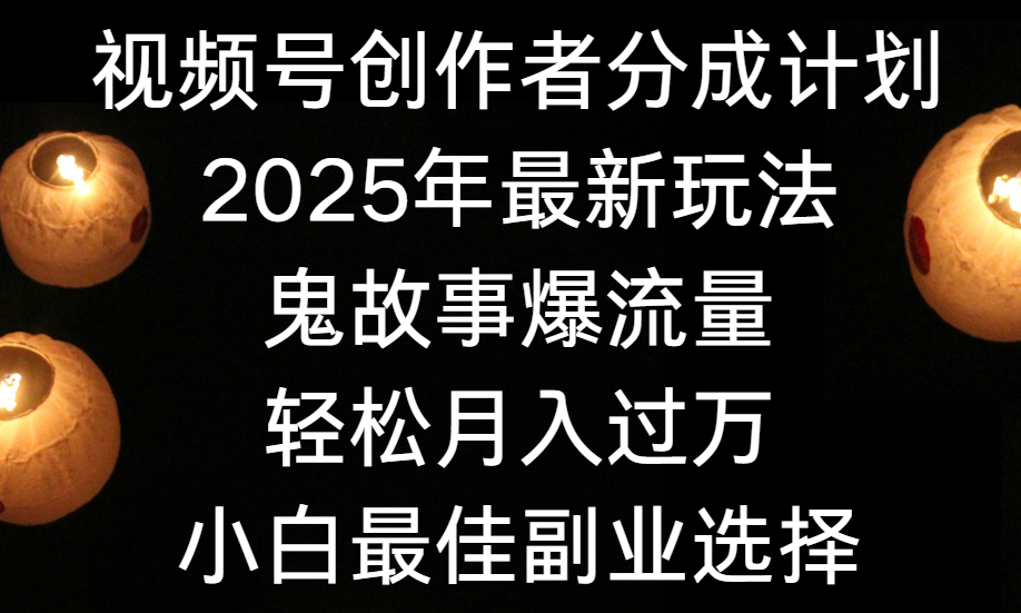 视频号创作者分成计划，2025年最新玩法鬼故事爆流量，小白轻松上手，副业的绝佳选择，轻松月入过万-副业金库