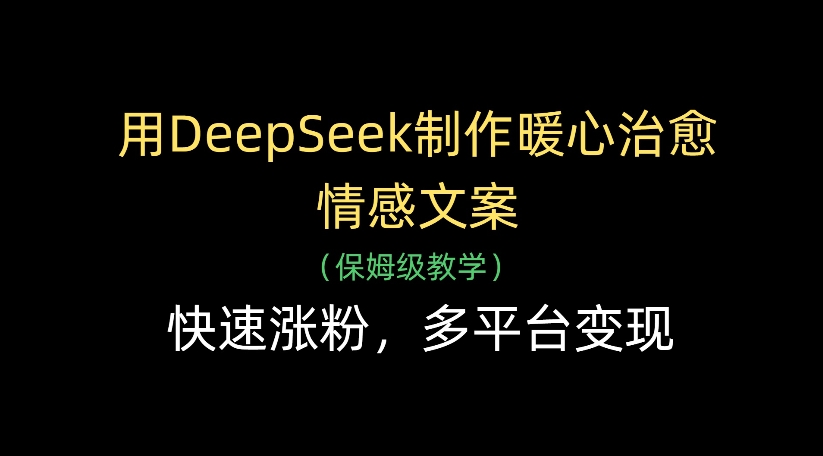 用DeepSeek制作暖心治愈情感文案，多平台变现，快速涨粉-副业金库