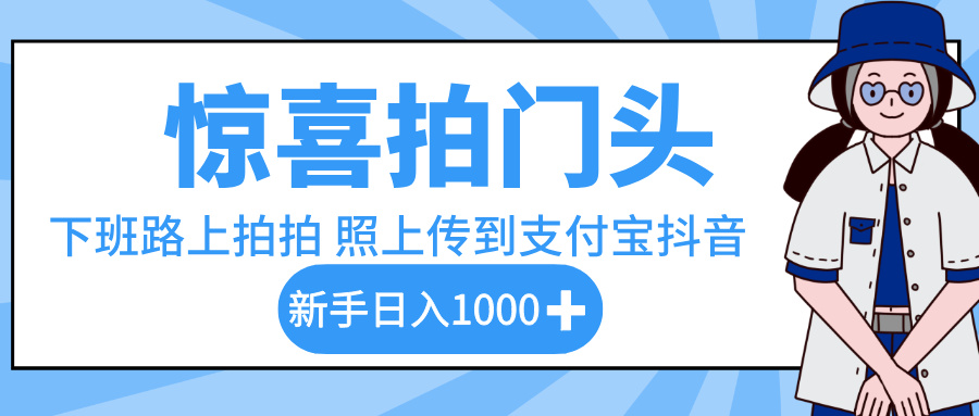 惊喜拍门头，下班路上拍拍照片，上传到支付宝和抖音新手日入 1000+-副业金库