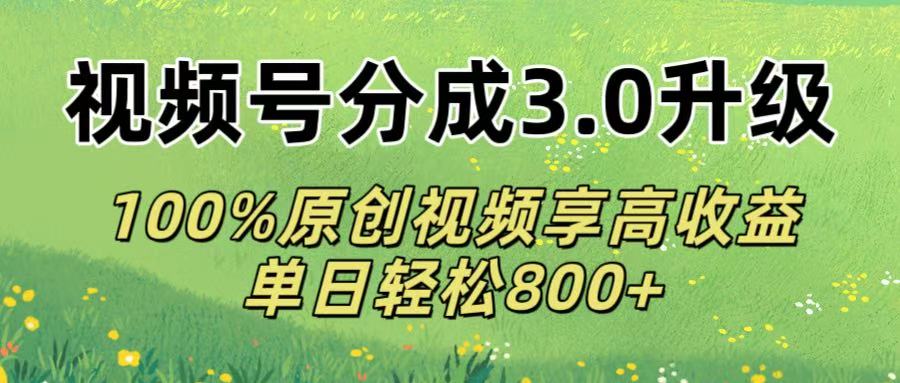视频号分成3.0升级!100%原创视频享高收益，单日轻松800+-副业金库