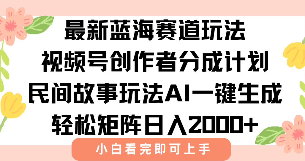 最新蓝海赛道玩法视频号创作者分成民间故事玩法，AI一键生成爆款视频，轻松日入2000+-副业金库