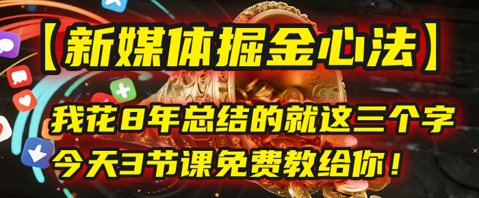 我花8年总结的【新媒体掘金心法】,就这三个字,今天3节课免费教给你!-副业金库
