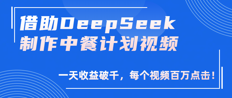 借助DeepSeek制作，中餐计划视频，一天收益破千，每个视频百万点击！-副业金库