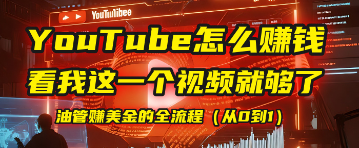 【YouTube掘金】我把做油管赚美金的全流程（从0到1），今天一节课毫无保留！-副业金库