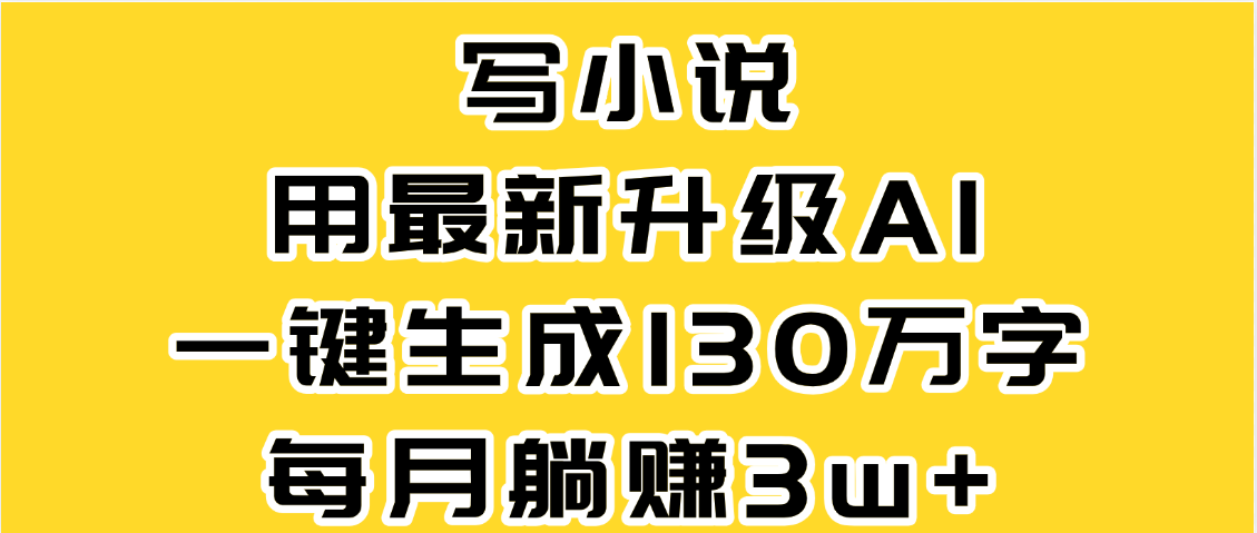 最新AI一键生成原创小说,一分钟能写130+字,每月睡后收益3W+-副业金库