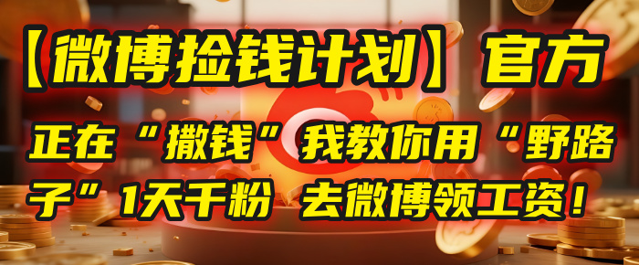 【微博捡钱计划】官方正在“撒钱”,我教你用“野路子”1天千粉,去微博领工资!-副业金库