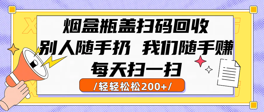 烟盒瓶盖扫码回收,别人随手扔 我们随手赚,闷声发大财,每天扫一扫轻轻松松200+-副业金库