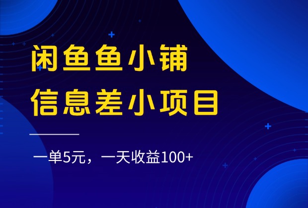 闲鱼鱼小铺信息差小项目，一单5元，一天收益100+-副业金库