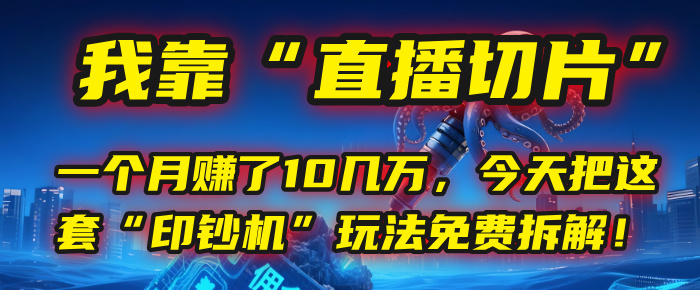 我靠“直播切片”，一个月赚了10几万，今天把这套“印钞机”玩法免费拆解！-副业金库