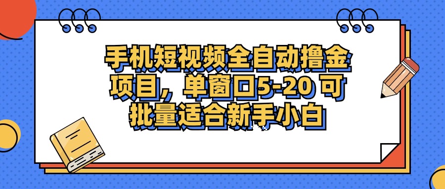 手机短视频全自动撸金项目,单窗口5-20可批量适合新手小白-副业金库