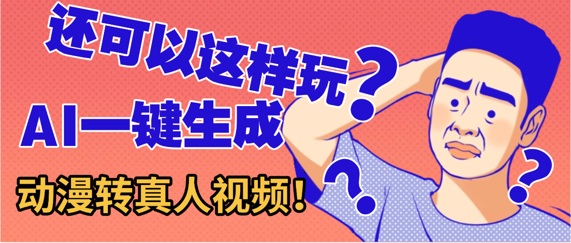 还可以这样玩？AI一键动漫转真人，一条视频点赞100w+，日入2000+，多种变现方式-副业金库