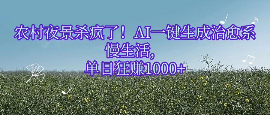 农村夜景杀疯了！AI一键生成治愈系慢生活，单日狂赚1000+-副业金库