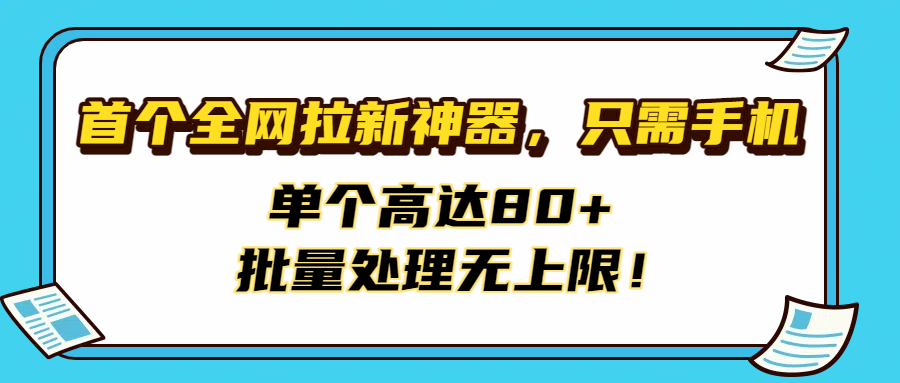 首个全网拉新神器，只需手机，单个高达80+，批量处理无上限！-副业金库