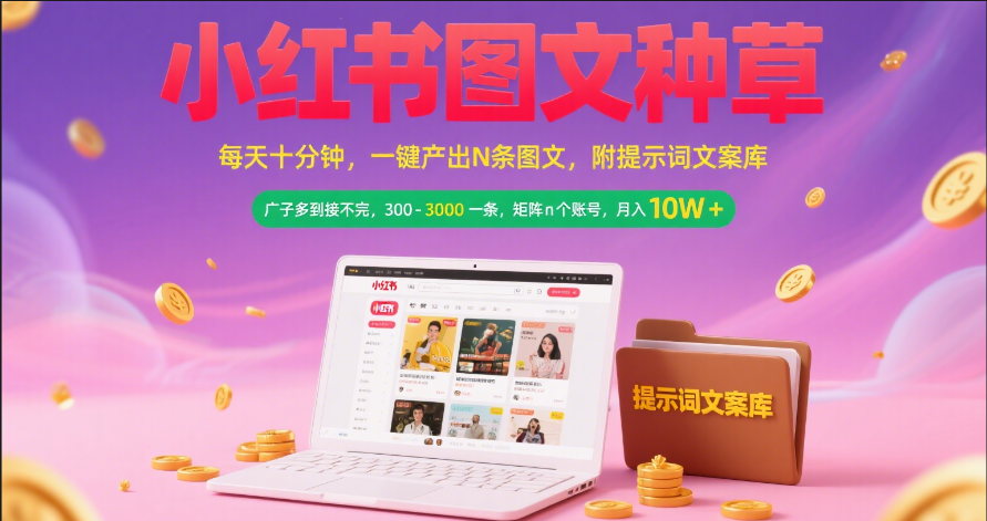 小红书图文种草   每天十分钟 一键产出N条图文 附提示词文案库广子多到接不完 300-3000一条 矩阵n个账号 月入10W+-副业金库