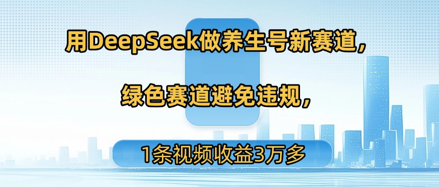 用DeepSeek做养生号新赛道，绿色赛道避免违规，1条视频收益3万多-副业金库