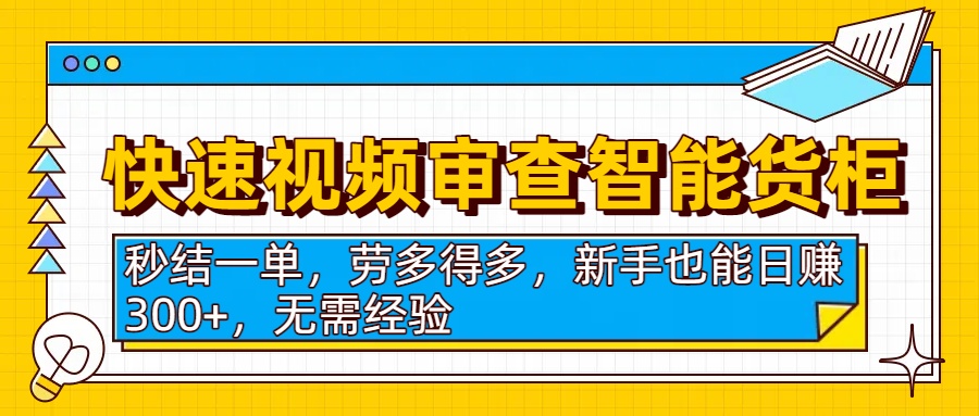 快速视频审查智能货柜，秒结一单，劳多得多，新手也能日赚300+，无需经验-副业金库