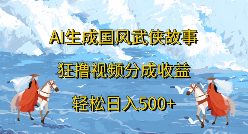 ai生成国风武侠故事狂撸视频分成收益轻松日入500+-副业金库