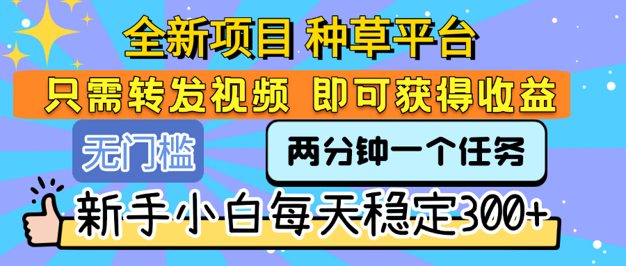 全新项目 种草平台 只需要转发任务视频 即可获得收益 新手小白每天稳定300+-副业金库