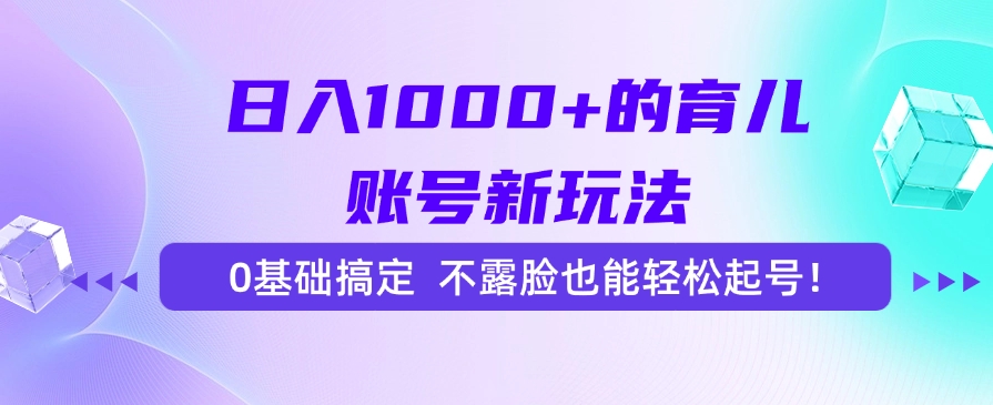 日入1000+的育儿账号新玩法，0基础搞定，不露脸也能轻松起号！-副业金库