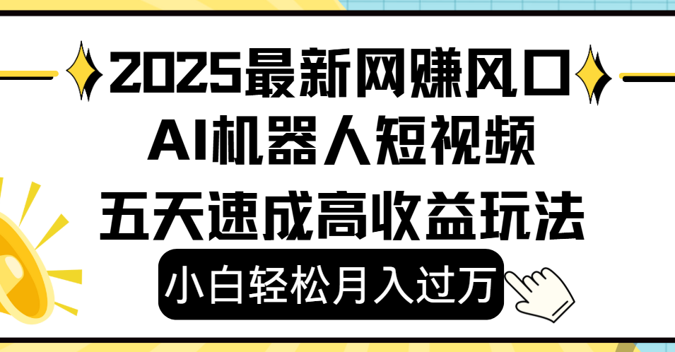 2025最新网赚变现风口，Ai 机器人短视频，小白轻松月入过万，五天速成高收益玩法-副业金库
