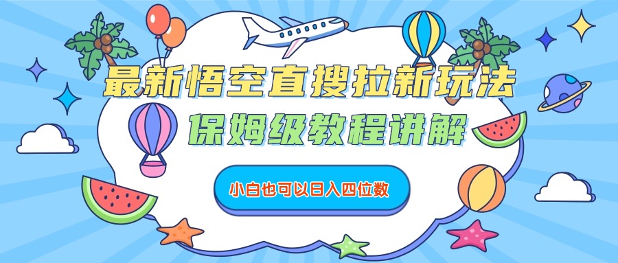 最新悟空直搜拉新玩法，保姆级教程讲解，小白也可以日入四位数-副业金库