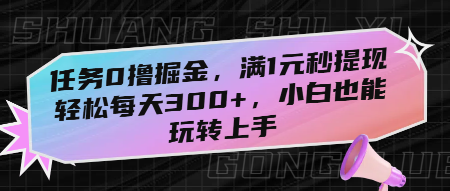 任务0撸掘金，满1元秒提现，轻松每天300+，小白也能玩转上手-副业金库