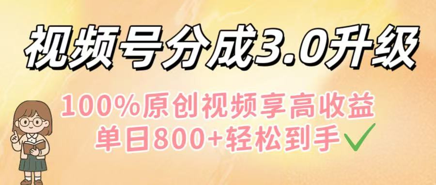 视频号分成3.0升级！100%原创视频享高收益，单日800+轻松到手-副业金库