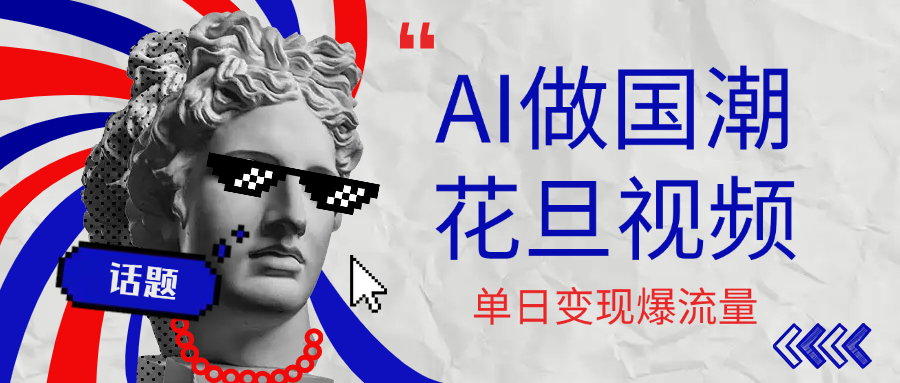 用AI做国潮花旦视频，单日变现1000+，高质量作品引爆流量-副业金库