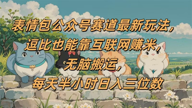 表情包公众号赛道,逗比也能靠互联网赚米,无脑搬运,小白也能日入三位数-副业金库