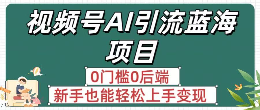 疯传！视频号AI引流蓝海项目，0门槛0后端，新手也能轻松上手变现-副业金库