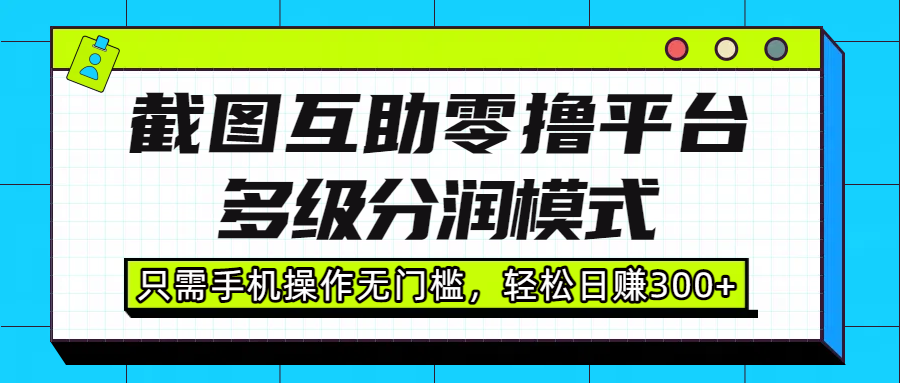 截图互助零撸平台，多级分润模式，只需手机操作无门槛，轻松日赚300+-副业金库