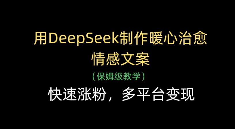 用Deepseek制作暖心治愈情感文案(保姆级教学)快速涨粉，多平台变现-副业金库