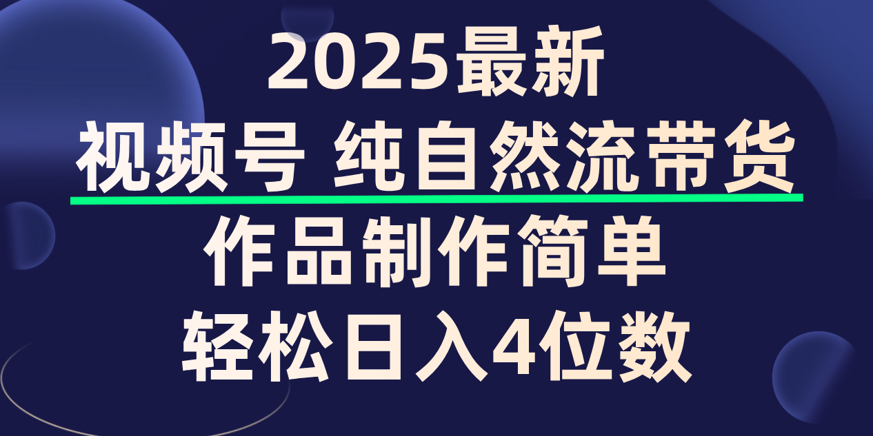 视频号纯自然流带货，作品制作简单，轻松日入4位数，保姆级教程-副业金库