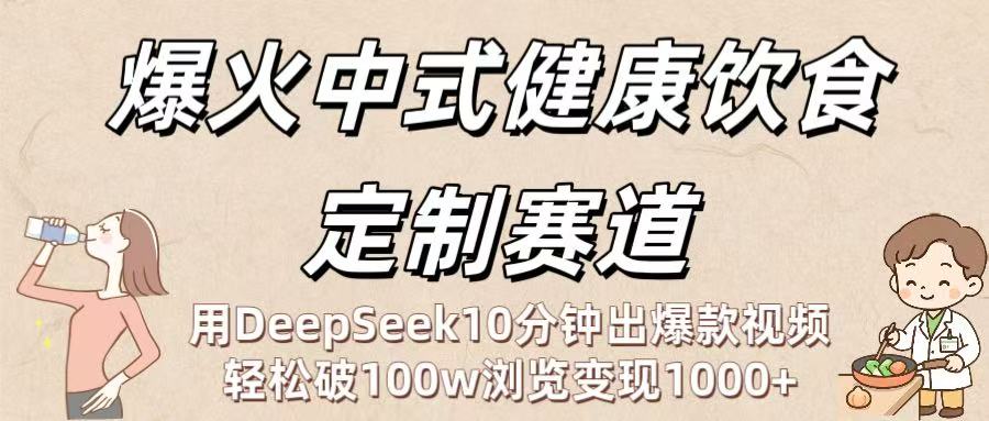 爆火中式健康饮食定制赛道：用DeepSeek10分钟出爆款视频，轻松破100w浏览变现1000+-副业金库