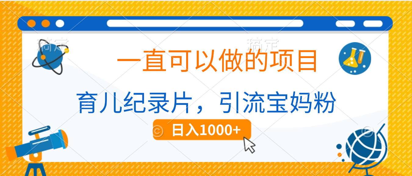 育儿纪录片，一直可以做的项目，引流宝妈粉，日入1000+-副业金库