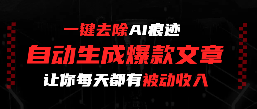 一键去除Ai痕迹，全自动生成爆款文章，让你每天都有睡后收入-副业金库