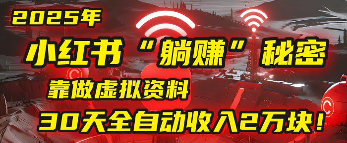 2025年,小红书的“躺赚”秘密被我扒出来了,靠做虚拟资料,30天全自动收入2万块!-副业金库