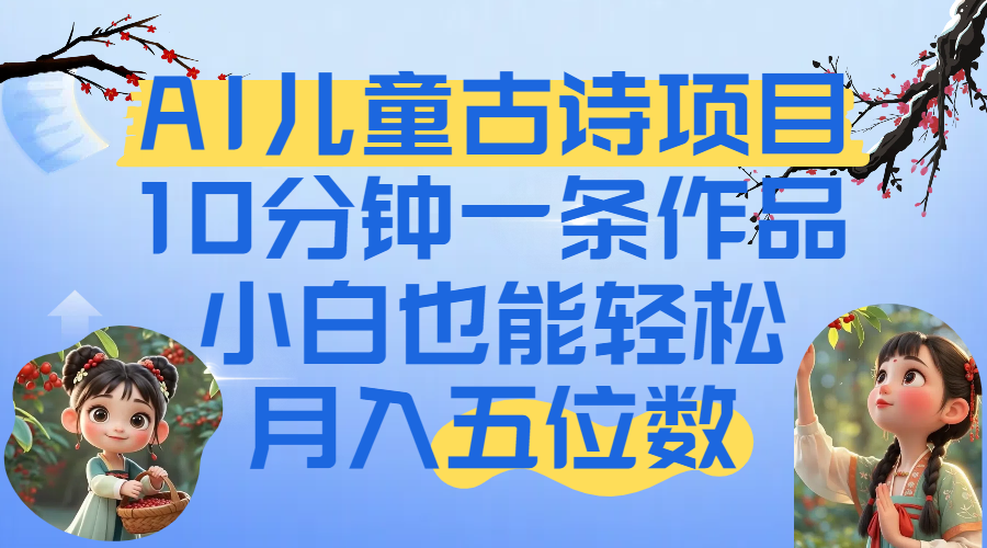 爆火AI儿童古诗项目！10分钟一条作品，小白也能轻松月入五位数-副业金库