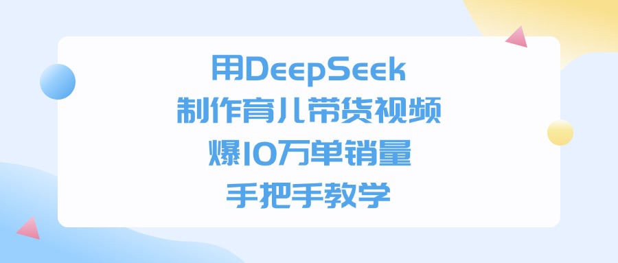用DeepSeek制作，育儿带货视频，手把手教学，爆10万单销量-副业金库
