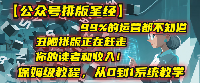 【公众号排版圣经】99%的运营都不知道，丑陋排版正在赶走你的读者和收入！保姆级教程，从0到1系统教学-副业金库