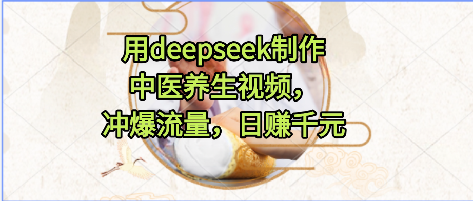 用deepseek制作中医养生视频,冲爆流量,日赚千元-副业金库