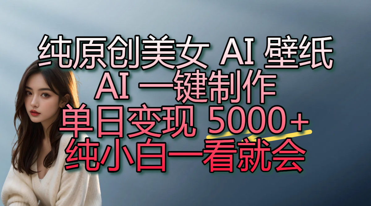 纯原创美女 AI 壁纸玩法，AI 一键制作，单日变现 5000+，纯小白一看就会-副业金库