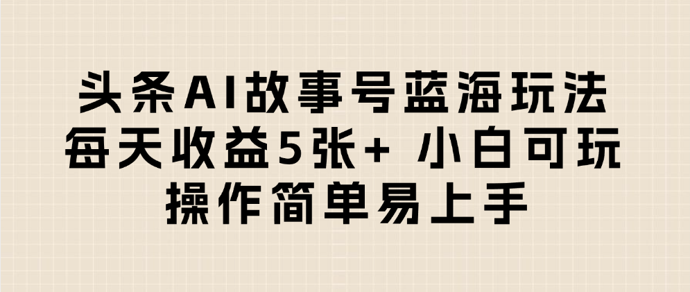 头条AI故事号蓝海玩法 每天收益5张+ 小白可玩 操作简单易上手-副业金库