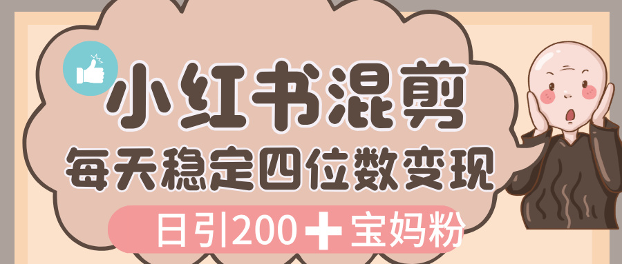 价值 3980 的小红书混剪， 虚拟变现，日引 200+宝妈创业粉，每天稳定四位数变现-副业金库