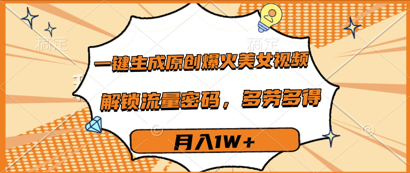 一键生成原创爆火美女视频，多劳多得，解锁流量密码，月入1W+-副业金库