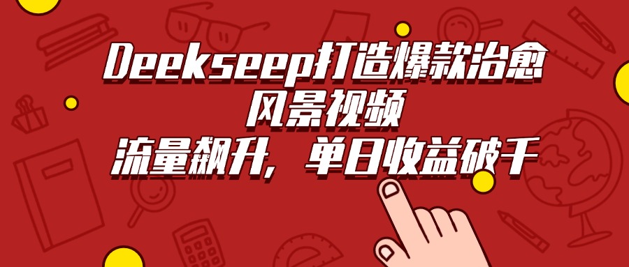Deekseep打造爆款治愈风景视频，流量飙升，单日收益破千-副业金库
